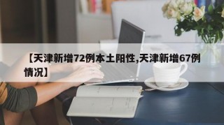 【天津新增72例本土阳性,天津新增67例情况】