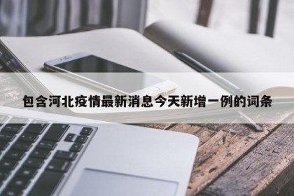 包含河北疫情最新消息今天新增一例的词条